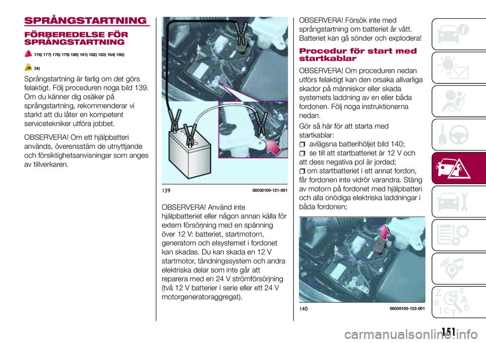 FIAT 124 SPIDER 2018 Drift- och underhållshandbok (in Swedish) SPRÅNGSTARTNING
FÖRBEREDELSE FÖR
SPRÅNGSTARTNING
176) 177) 178) 179) 180) 181) 182) 183) 184) 185)
34)
Språngstartning är farlig om det görs
felaktigt. Följ proceduren noga bild 139.
Om du kä FIAT 124 SPIDER 2018 Drift- och underhållshandbok (in Swedish) SPRÅNGSTARTNING
FÖRBEREDELSE FÖR
SPRÅNGSTARTNING
176) 177) 178) 179) 180) 181) 182) 183) 184) 185)
34)
Språngstartning är farlig om det görs
felaktigt. Följ proceduren noga bild 139.
Om du kä