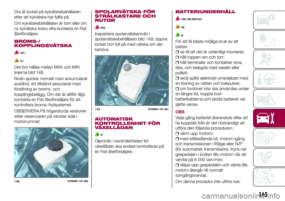 FIAT 124 SPIDER 2018 Drift- och underhållshandbok (in Swedish) Dra åt locket på kylvätskebehållaren
efter att kylvätska har fyllts på.
Om kylvätskebehållaren är tom eller om
ny kylvätska krävs ofta kontakta en Fiat
återförsäljare.
BROMS-/
KOPPLINGSV FIAT 124 SPIDER 2018 Drift- och underhållshandbok (in Swedish) Dra åt locket på kylvätskebehållaren
efter att kylvätska har fyllts på.
Om kylvätskebehållaren är tom eller om
ny kylvätska krävs ofta kontakta en Fiat
återförsäljare.
BROMS-/
KOPPLINGSV