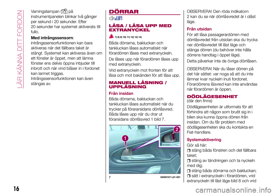 FIAT 124 SPIDER 2018 Drift- och underhållshandbok (in Swedish) Varningslampanpå
instrumentpanelen blinkar två gånger
per sekund i 20 sekunder. Efter
20 sekunder har systemet aktiverats till
fullo.
Med intrångssensorn:
intrångssensorfunktionen kan bara
aktive FIAT 124 SPIDER 2018 Drift- och underhållshandbok (in Swedish) Varningslampanpå
instrumentpanelen blinkar två gånger
per sekund i 20 sekunder. Efter
20 sekunder har systemet aktiverats till
fullo.
Med intrångssensorn:
intrångssensorfunktionen kan bara
aktive