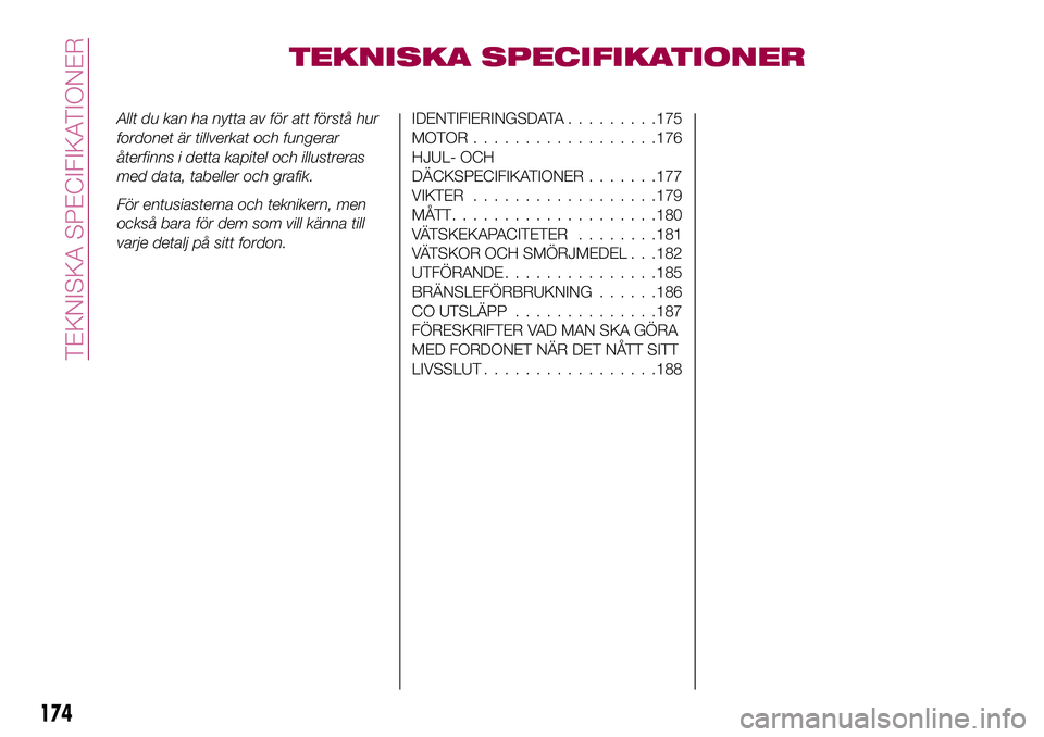 FIAT 124 SPIDER 2018  Drift- och underhållshandbok (in Swedish) TEKNISKA SPECIFIKATIONER
Allt du kan ha nytta av för att förstå hur
fordonet är tillverkat och fungerar
återfinns i detta kapitel och illustreras
med data, tabeller och grafik.
För entusiasterna