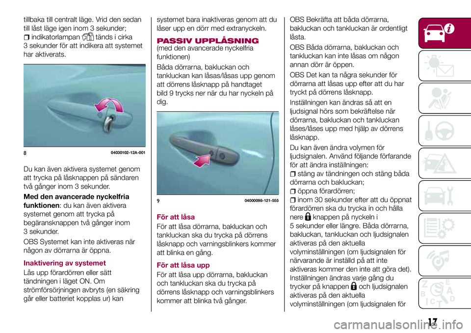 FIAT 124 SPIDER 2018 Drift- och underhållshandbok (in Swedish) tillbaka till centralt läge. Vrid den sedan
till låst läge igen inom 3 sekunder;
indikatorlampantänds i cirka
3 sekunder för att indikera att systemet
har aktiverats.
Du kan även aktivera system FIAT 124 SPIDER 2018 Drift- och underhållshandbok (in Swedish) tillbaka till centralt läge. Vrid den sedan
till låst läge igen inom 3 sekunder;
indikatorlampantänds i cirka
3 sekunder för att indikera att systemet
har aktiverats.
Du kan även aktivera system