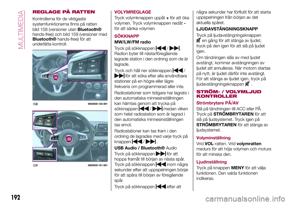 FIAT 124 SPIDER 2018  Drift- och underhållshandbok (in Swedish) REGLAGE PÅ RATTEN
Kontrollerna för de viktigaste
systemfunktionerna finns på ratten
bild 158 (versioner utan
Bluetooth®
hands-free) och bild 159 (versioner med
Bluetooth®hands-free) för att
unde