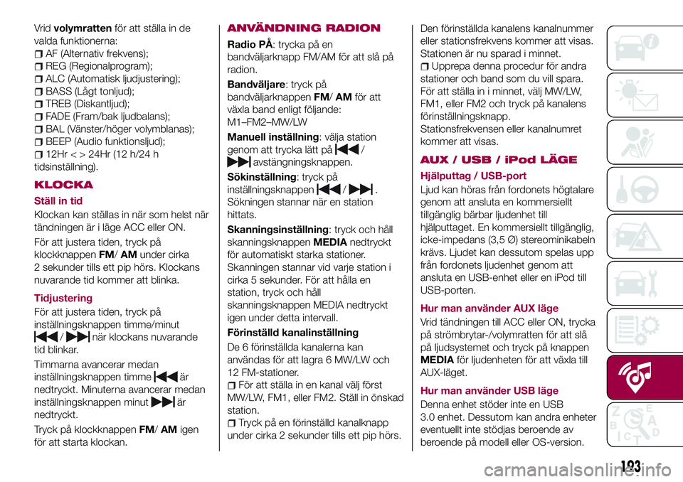 FIAT 124 SPIDER 2018  Drift- och underhållshandbok (in Swedish) Vridvolymrattenför att ställa in de
valda funktionerna:
AF (Alternativ frekvens);
REG (Regionalprogram);
ALC (Automatisk ljudjustering);
BASS (Lågt tonljud);
TREB (Diskantljud);
FADE (Fram/bak ljud