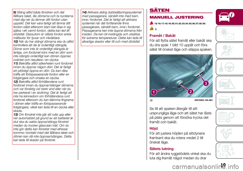 FIAT 124 SPIDER 2018  Drift- och underhållshandbok (in Swedish) 9)Stäng alltid båda fönstren och det
fällbara taket, lås dörrarna och ta nycklarna
med dig när du lämnar ditt fordon utan
uppsikt. Det kan vara farligt att lämna ditt
fordon olåst eftersom b