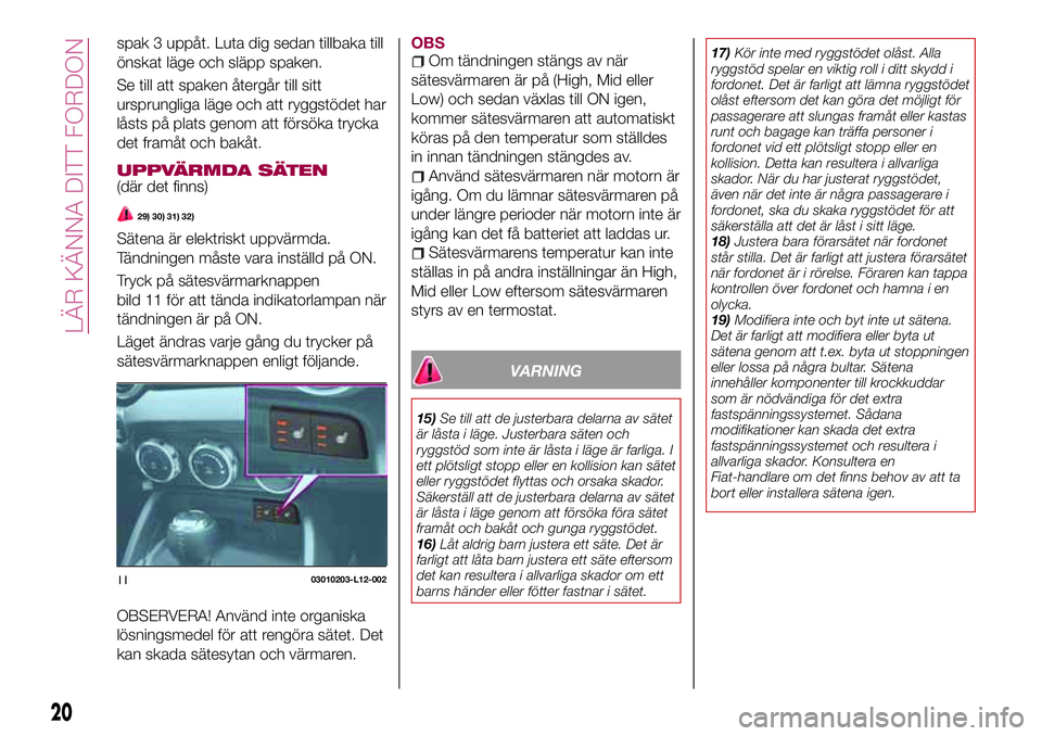 FIAT 124 SPIDER 2018  Drift- och underhållshandbok (in Swedish) spak 3 uppåt. Luta dig sedan tillbaka till
önskat läge och släpp spaken.
Se till att spaken återgår till sitt
ursprungliga läge och att ryggstödet har
låsts på plats genom att försöka tryc