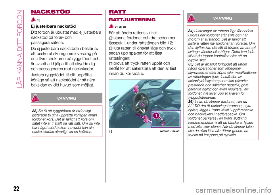 FIAT 124 SPIDER 2018  Drift- och underhållshandbok (in Swedish) NACKSTÖD
33)
Ej justerbara nackstöd
Ditt fordon är utrustat med ej justerbara
nackstöd på förar- och
passagerarsätena.
De ej justerbara nackstöden består av
ett beskuret skumgummiöverdrag p