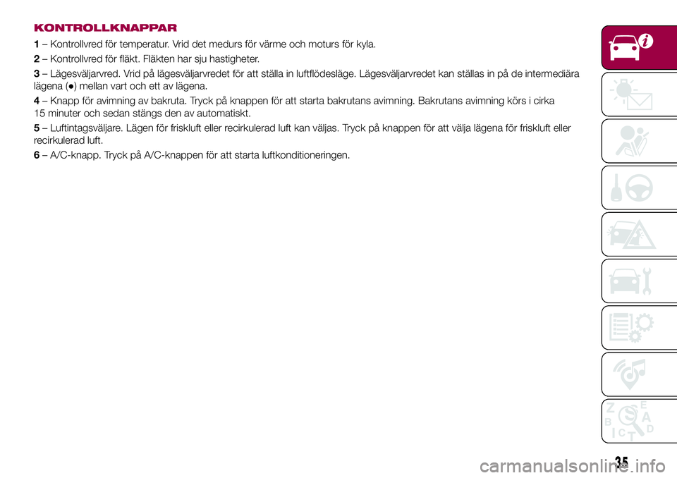 FIAT 124 SPIDER 2018  Drift- och underhållshandbok (in Swedish) KONTROLLKNAPPAR
1– Kontrollvred för temperatur. Vrid det medurs för värme och moturs för kyla.
2– Kontrollvred för fläkt. Fläkten har sju hastigheter.
3– Lägesväljarvred. Vrid på läge