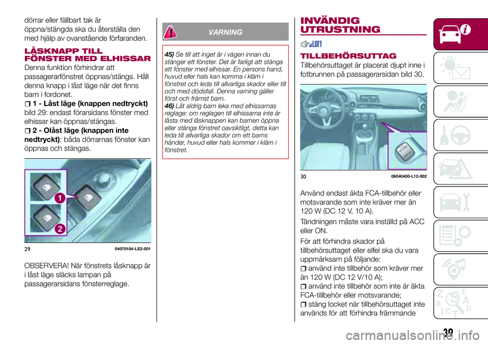 FIAT 124 SPIDER 2018 Drift- och underhållshandbok (in Swedish) dörrar eller fällbart tak är
öppna/stängda ska du återställa den
med hjälp av ovanstående förfaranden.
LÅSKNAPP TILL
FÖNSTER MED ELHISSAR
Denna funktion förhindrar att
passagerarfönstret FIAT 124 SPIDER 2018 Drift- och underhållshandbok (in Swedish) dörrar eller fällbart tak är
öppna/stängda ska du återställa den
med hjälp av ovanstående förfaranden.
LÅSKNAPP TILL
FÖNSTER MED ELHISSAR
Denna funktion förhindrar att
passagerarfönstret