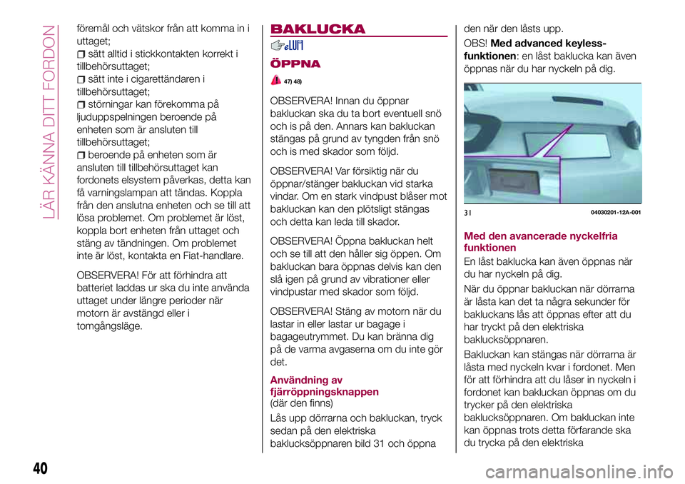 FIAT 124 SPIDER 2018 Drift- och underhållshandbok (in Swedish) föremål och vätskor från att komma in i
uttaget;
sätt alltid i stickkontakten korrekt i
tillbehörsuttaget;
sätt inte i cigarettändaren i
tillbehörsuttaget;
störningar kan förekomma på
ljud FIAT 124 SPIDER 2018 Drift- och underhållshandbok (in Swedish) föremål och vätskor från att komma in i
uttaget;
sätt alltid i stickkontakten korrekt i
tillbehörsuttaget;
sätt inte i cigarettändaren i
tillbehörsuttaget;
störningar kan förekomma på
ljud