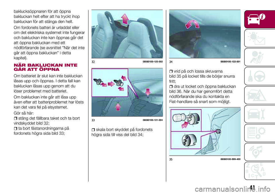 FIAT 124 SPIDER 2018 Drift- och underhållshandbok (in Swedish) baklucksöppnaren för att öppna
bakluckan helt efter att ha tryckt ihop
bakluckan för att stänga den helt.
Om fordonets batteri är urladdat eller
om det elektriska systemet inte fungerar
och bakl FIAT 124 SPIDER 2018 Drift- och underhållshandbok (in Swedish) baklucksöppnaren för att öppna
bakluckan helt efter att ha tryckt ihop
bakluckan för att stänga den helt.
Om fordonets batteri är urladdat eller
om det elektriska systemet inte fungerar
och bakl