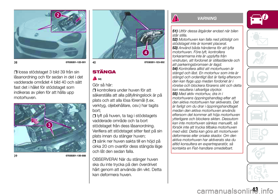 FIAT 124 SPIDER 2018 Drift- och underhållshandbok (in Swedish) lossa stödstaget 3 bild 39 från sin
låsanordning och för sedan in det i det
vadderade området 4 bild 40 och sätt
fast det i hålet för stödstaget som
indikeras av pilen för att hålla upp
mot FIAT 124 SPIDER 2018 Drift- och underhållshandbok (in Swedish) lossa stödstaget 3 bild 39 från sin
låsanordning och för sedan in det i det
vadderade området 4 bild 40 och sätt
fast det i hålet för stödstaget som
indikeras av pilen för att hålla upp
mot