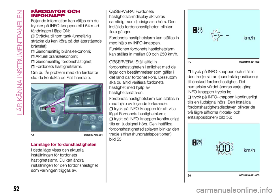 FIAT 124 SPIDER 2018  Drift- och underhållshandbok (in Swedish) FÄRDDATOR OCH
INFOKNAPP
Följande information kan väljas om du
trycker på INFO-knappen bild 54 med
tändningen i läge ON:
Sträcka till tom tank (ungefärlig
sträcka du kan köra på det återst