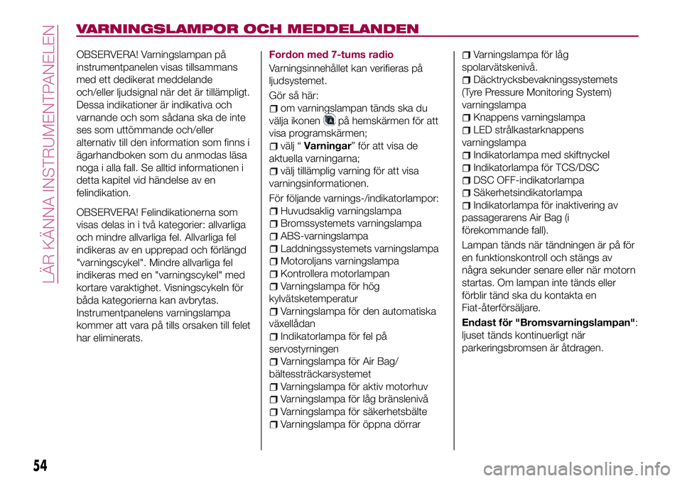 FIAT 124 SPIDER 2018  Drift- och underhållshandbok (in Swedish) VARNINGSLAMPOR OCH MEDDELANDEN
OBSERVERA! Varningslampan på
instrumentpanelen visas tillsammans
med ett dedikerat meddelande
och/eller ljudsignal när det är tillämpligt.
Dessa indikationer är ind