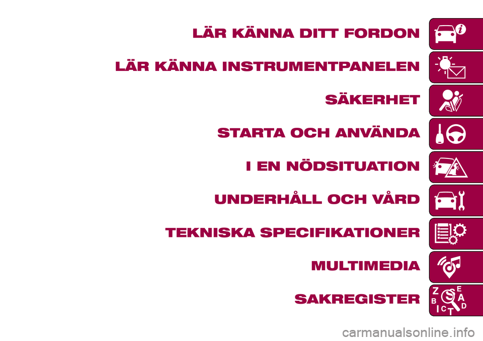 FIAT 124 SPIDER 2018  Drift- och underhållshandbok (in Swedish) LÄR KÄNNA DITT FORDON
LÄR KÄNNA INSTRUMENTPANELEN
SÄKERHET
STARTA OCH ANVÄNDA
I EN NÖDSITUATION
UNDERHÅLL OCH VÅRD
TEKNISKA SPECIFIKATIONER
MULTIMEDIA
SAKREGISTER 