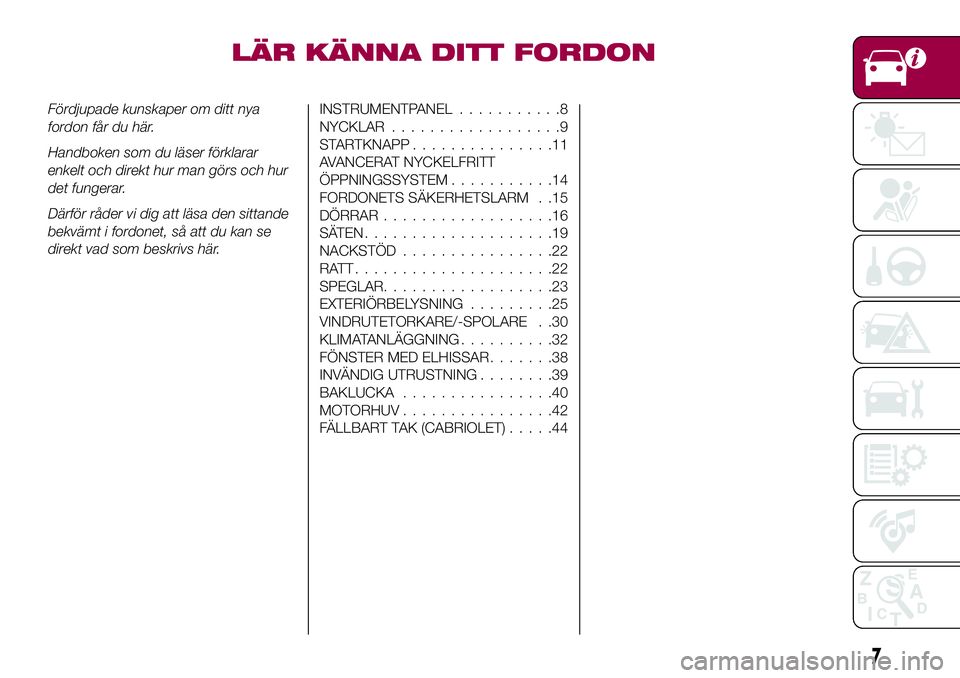 FIAT 124 SPIDER 2018  Drift- och underhållshandbok (in Swedish) LÄR KÄNNA DITT FORDON
Fördjupade kunskaper om ditt nya
fordon får du här.
Handboken som du läser förklarar
enkelt och direkt hur man görs och hur
det fungerar.
Därför råder vi dig att läsa