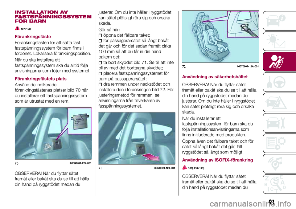 FIAT 124 SPIDER 2018 Drift- och underhållshandbok (in Swedish) INSTALLATION AV
FASTSPÄNNINGSSYSTEM
FÖR BARN
107) 108)
Förankringsfäste
Förankringsfästen för att sätta fast
fastspänningssystem för barn finns i
fordonet. Lokalisera förankringsposition.
N FIAT 124 SPIDER 2018 Drift- och underhållshandbok (in Swedish) INSTALLATION AV
FASTSPÄNNINGSSYSTEM
FÖR BARN
107) 108)
Förankringsfäste
Förankringsfästen för att sätta fast
fastspänningssystem för barn finns i
fordonet. Lokalisera förankringsposition.
N