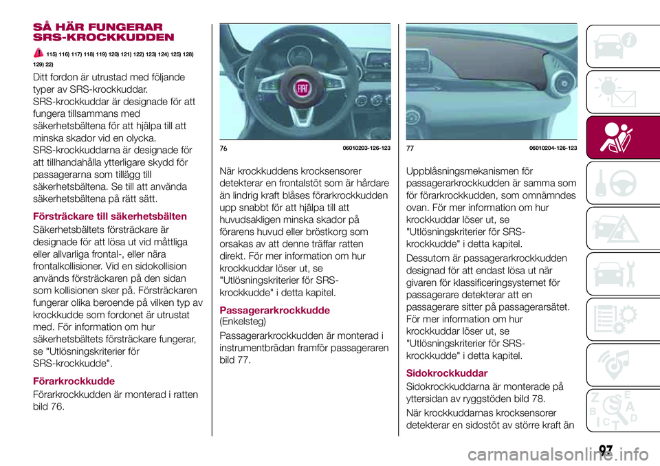 FIAT 124 SPIDER 2018 Drift- och underhållshandbok (in Swedish) SÅ HÄR FUNGERAR
SRS-KROCKKUDDEN
115) 116) 117) 118) 119) 120) 121) 122) 123) 124) 125) 128)
129) 22)
Ditt fordon är utrustad med följande
typer av SRS-krockkuddar.
SRS-krockkuddar är designade f FIAT 124 SPIDER 2018 Drift- och underhållshandbok (in Swedish) SÅ HÄR FUNGERAR
SRS-KROCKKUDDEN
115) 116) 117) 118) 119) 120) 121) 122) 123) 124) 125) 128)
129) 22)
Ditt fordon är utrustad med följande
typer av SRS-krockkuddar.
SRS-krockkuddar är designade f