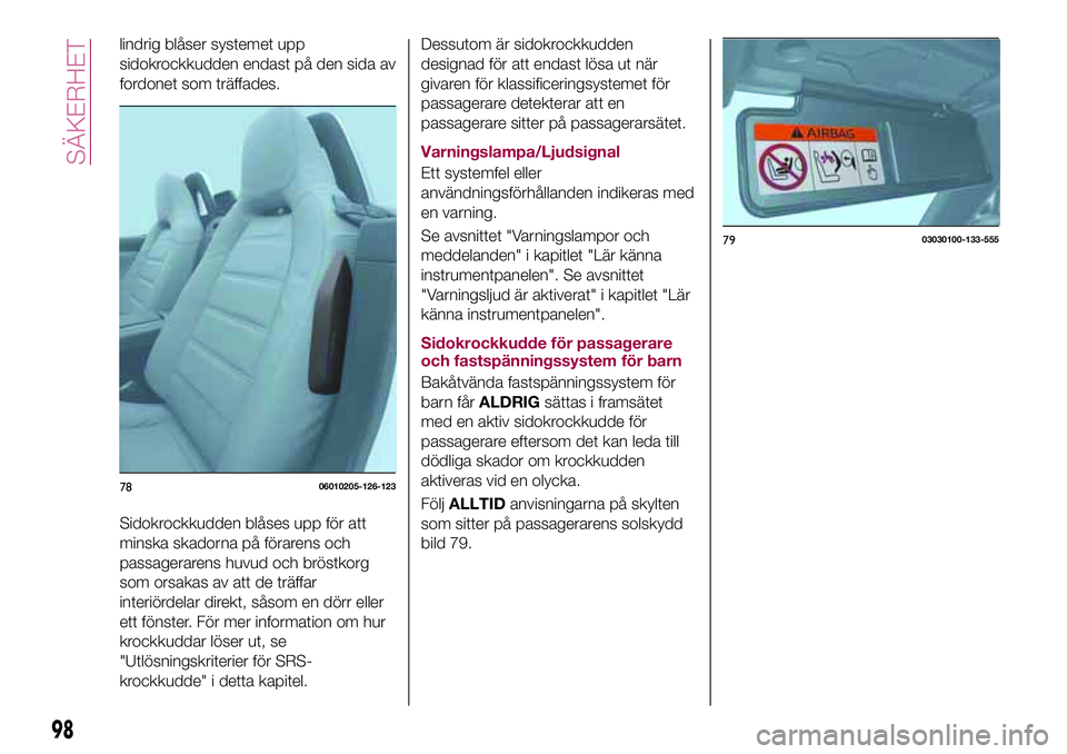 FIAT 124 SPIDER 2018 Drift- och underhållshandbok (in Swedish) lindrig blåser systemet upp
sidokrockkudden endast på den sida av
fordonet som träffades.
Sidokrockkudden blåses upp för att
minska skadorna på förarens och
passagerarens huvud och bröstkorg
s FIAT 124 SPIDER 2018 Drift- och underhållshandbok (in Swedish) lindrig blåser systemet upp
sidokrockkudden endast på den sida av
fordonet som träffades.
Sidokrockkudden blåses upp för att
minska skadorna på förarens och
passagerarens huvud och bröstkorg
s
