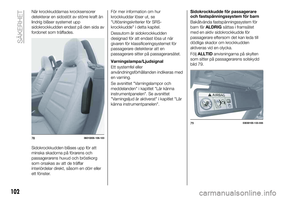 FIAT 124 SPIDER 2021 Drift- och underhållshandbok (in Swedish) När krockkuddarnas krocksensorer
detekterar en sidostöt av större kraft än
lindrig blåser systemet upp
sidokrockkudden endast på den sida av
fordonet som träffades.
Sidokrockkudden blåses upp FIAT 124 SPIDER 2021 Drift- och underhållshandbok (in Swedish) När krockkuddarnas krocksensorer
detekterar en sidostöt av större kraft än
lindrig blåser systemet upp
sidokrockkudden endast på den sida av
fordonet som träffades.
Sidokrockkudden blåses upp