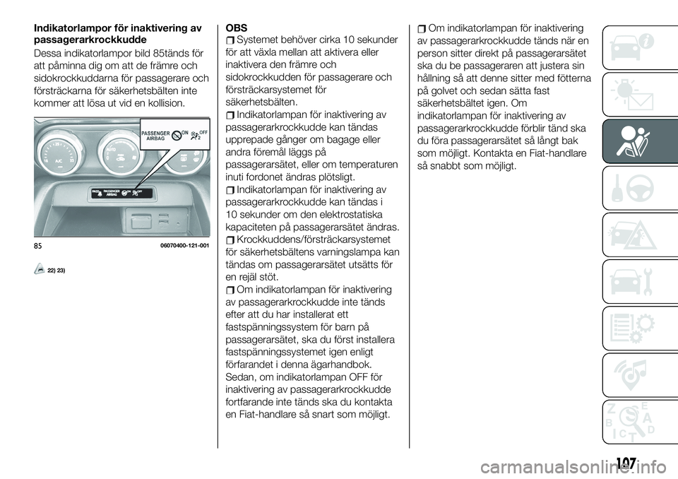 FIAT 124 SPIDER 2021 Drift- och underhållshandbok (in Swedish) Indikatorlampor för inaktivering av
passagerarkrockkudde
Dessa indikatorlampor bild 85tänds för
att påminna dig om att de främre och
sidokrockkuddarna för passagerare och
försträckarna för sà FIAT 124 SPIDER 2021 Drift- och underhållshandbok (in Swedish) Indikatorlampor för inaktivering av
passagerarkrockkudde
Dessa indikatorlampor bild 85tänds för
att påminna dig om att de främre och
sidokrockkuddarna för passagerare och
försträckarna för sÃ