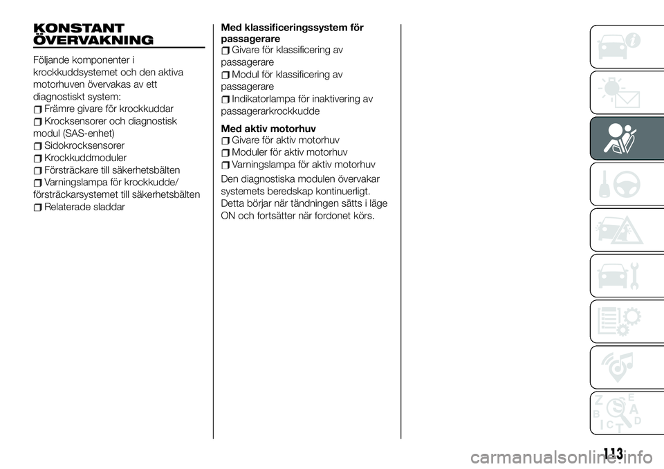FIAT 124 SPIDER 2021 Drift- och underhållshandbok (in Swedish) KONSTANT
ÖVERVAKNING
Följande komponenter i
krockkuddsystemet och den aktiva
motorhuven övervakas av ett
diagnostiskt system:
Främre givare för krockkuddar
Krocksensorer och diagnostisk
modul (SA FIAT 124 SPIDER 2021 Drift- och underhållshandbok (in Swedish) KONSTANT
ÖVERVAKNING
Följande komponenter i
krockkuddsystemet och den aktiva
motorhuven övervakas av ett
diagnostiskt system:
Främre givare för krockkuddar
Krocksensorer och diagnostisk
modul (SA