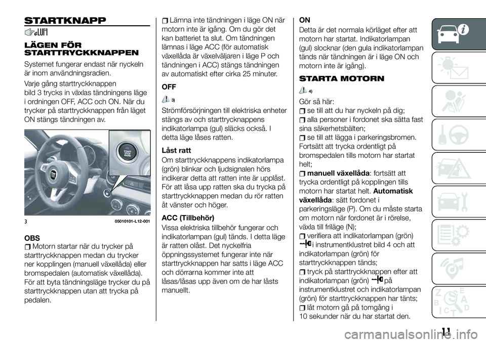 FIAT 124 SPIDER 2021 Drift- och underhållshandbok (in Swedish) STARTKNAPP
LÄGEN FÖR
STARTTRYCKKNAPPEN
Systemet fungerar endast när nyckeln
är inom användningsradien.
Varje gång starttryckknappen
bild 3 trycks in växlas tändningens läge
i ordningen OFF, A FIAT 124 SPIDER 2021 Drift- och underhållshandbok (in Swedish) STARTKNAPP
LÄGEN FÖR
STARTTRYCKKNAPPEN
Systemet fungerar endast när nyckeln
är inom användningsradien.
Varje gång starttryckknappen
bild 3 trycks in växlas tändningens läge
i ordningen OFF, A
