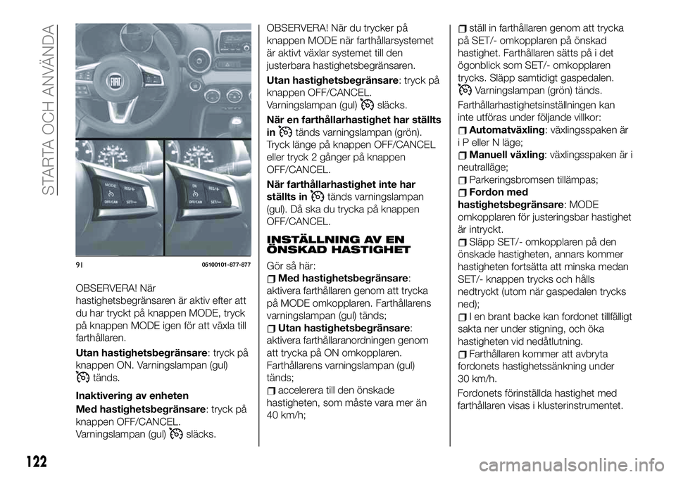 FIAT 124 SPIDER 2021 Drift- och underhållshandbok (in Swedish) OBSERVERA! När
hastighetsbegränsaren är aktiv efter att
du har tryckt på knappen MODE, tryck
på knappen MODE igen för att växla till
farthållaren.
Utan hastighetsbegränsare: tryck på
knappen FIAT 124 SPIDER 2021 Drift- och underhållshandbok (in Swedish) OBSERVERA! När
hastighetsbegränsaren är aktiv efter att
du har tryckt på knappen MODE, tryck
på knappen MODE igen för att växla till
farthållaren.
Utan hastighetsbegränsare: tryck på
knappen