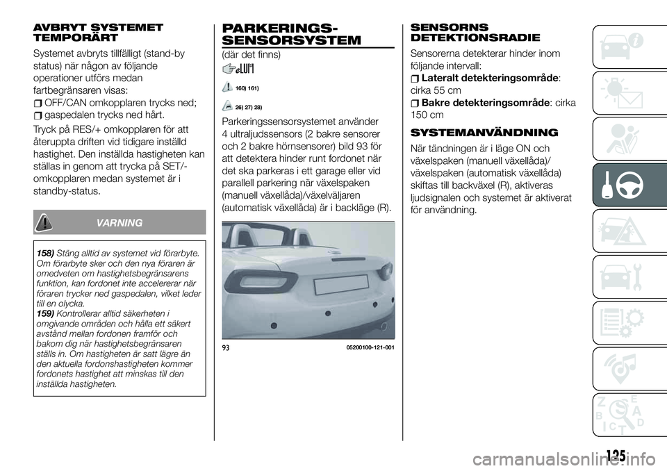 FIAT 124 SPIDER 2021 Drift- och underhållshandbok (in Swedish) AVBRYT SYSTEMET
TEMPORÄRT
Systemet avbryts tillfälligt (stand-by
status) när någon av följande
operationer utförs medan
fartbegränsaren visas:
OFF/CAN omkopplaren trycks ned;
gaspedalen trycks FIAT 124 SPIDER 2021 Drift- och underhållshandbok (in Swedish) AVBRYT SYSTEMET
TEMPORÄRT
Systemet avbryts tillfälligt (stand-by
status) när någon av följande
operationer utförs medan
fartbegränsaren visas:
OFF/CAN omkopplaren trycks ned;
gaspedalen trycks