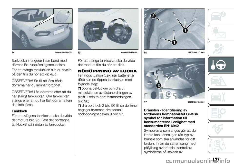 FIAT 124 SPIDER 2021 Drift- och underhållshandbok (in Swedish) Tankluckan fungerar i samband med
dörrens lås-/upplåsningsmekanism.
För att stänga tankluckan ska du trycka
på den tills du hör ett klickljud.
OBSERVERA! Se till att låsa båda
dörrarna när FIAT 124 SPIDER 2021 Drift- och underhållshandbok (in Swedish) Tankluckan fungerar i samband med
dörrens lås-/upplåsningsmekanism.
För att stänga tankluckan ska du trycka
på den tills du hör ett klickljud.
OBSERVERA! Se till att låsa båda
dörrarna när