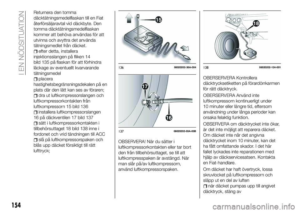 FIAT 124 SPIDER 2021  Drift- och underhållshandbok (in Swedish) Returnera den tomma
däcktätningsmedelflaskan till en Fiat
återförsäljaravtal vid däckbyte. Den
tomma däcktätningsmedelflaskan
kommer att behöva användas för att
utvinna och avyttra det anv
