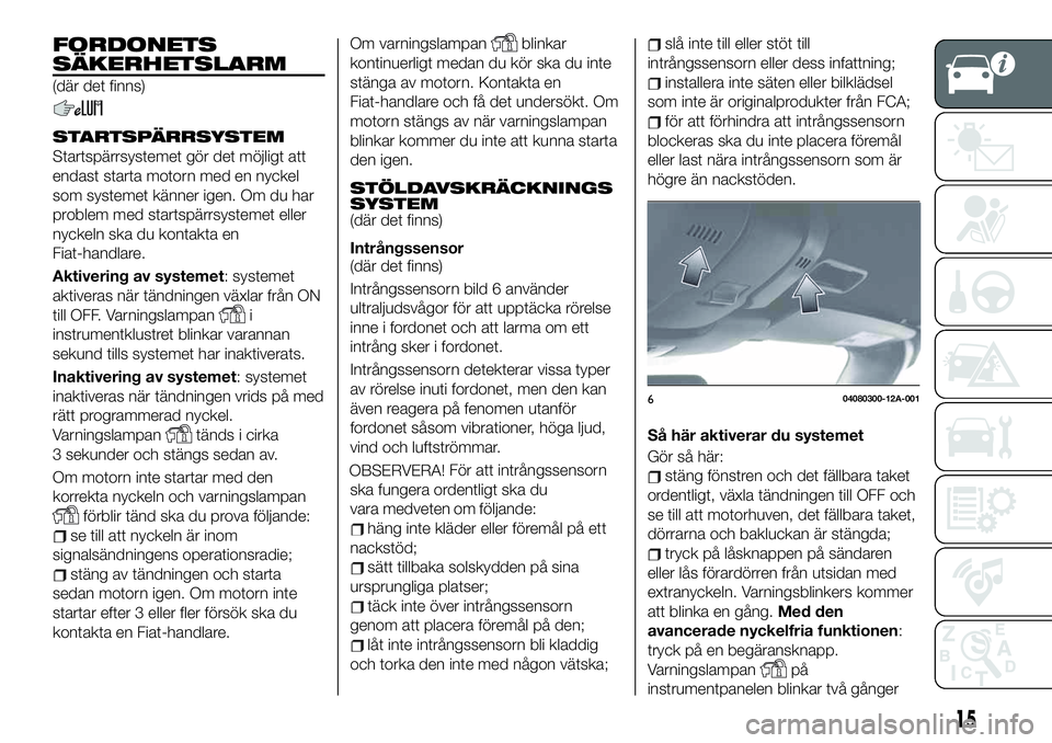 FIAT 124 SPIDER 2021 Drift- och underhållshandbok (in Swedish) FORDONETS
SÄKERHETSLARM
(där det finns)
STARTSPÄRRSYSTEM
Startspärrsystemet gör det möjligt att
endast starta motorn med en nyckel
som systemet känner igen. Om du har
problem med startspärrsys FIAT 124 SPIDER 2021 Drift- och underhållshandbok (in Swedish) FORDONETS
SÄKERHETSLARM
(där det finns)
STARTSPÄRRSYSTEM
Startspärrsystemet gör det möjligt att
endast starta motorn med en nyckel
som systemet känner igen. Om du har
problem med startspärrsys
