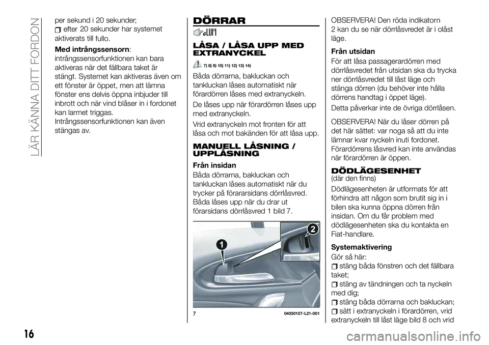 FIAT 124 SPIDER 2021 Drift- och underhållshandbok (in Swedish) per sekund i 20 sekunder;
efter
aktiverats till
fullo.
Med intrångssensorn:
intrångssensorfunktionen kan bara
aktiveras när det fällbara taket är
stängt. Systemet kan aktiveras även om
ett fà FIAT 124 SPIDER 2021 Drift- och underhållshandbok (in Swedish) per sekund i 20 sekunder;
efter
aktiverats till
fullo.
Med intrångssensorn:
intrångssensorfunktionen kan bara
aktiveras när det fällbara taket är
stängt. Systemet kan aktiveras även om
ett fÃ