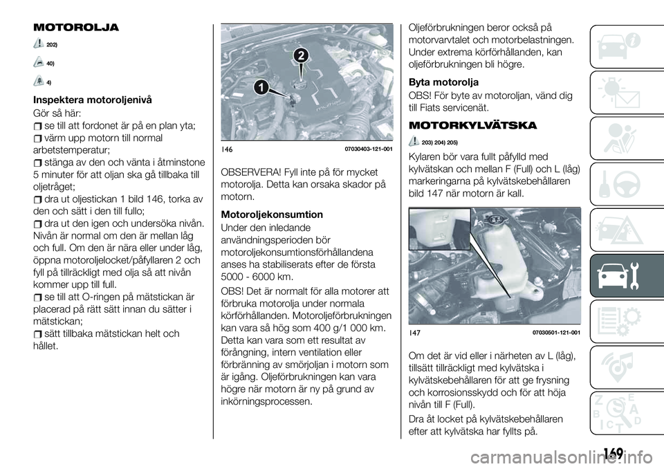 FIAT 124 SPIDER 2021  Drift- och underhållshandbok (in Swedish) MOTOROLJA
202)
40)
4)
Inspektera motoroljenivå
Gör så här:
se till att fordonet är på en plan yta;
värm upp motorn till normal
arbetstemperatur;
stänga av den och vänta i åtminstone
5 minute