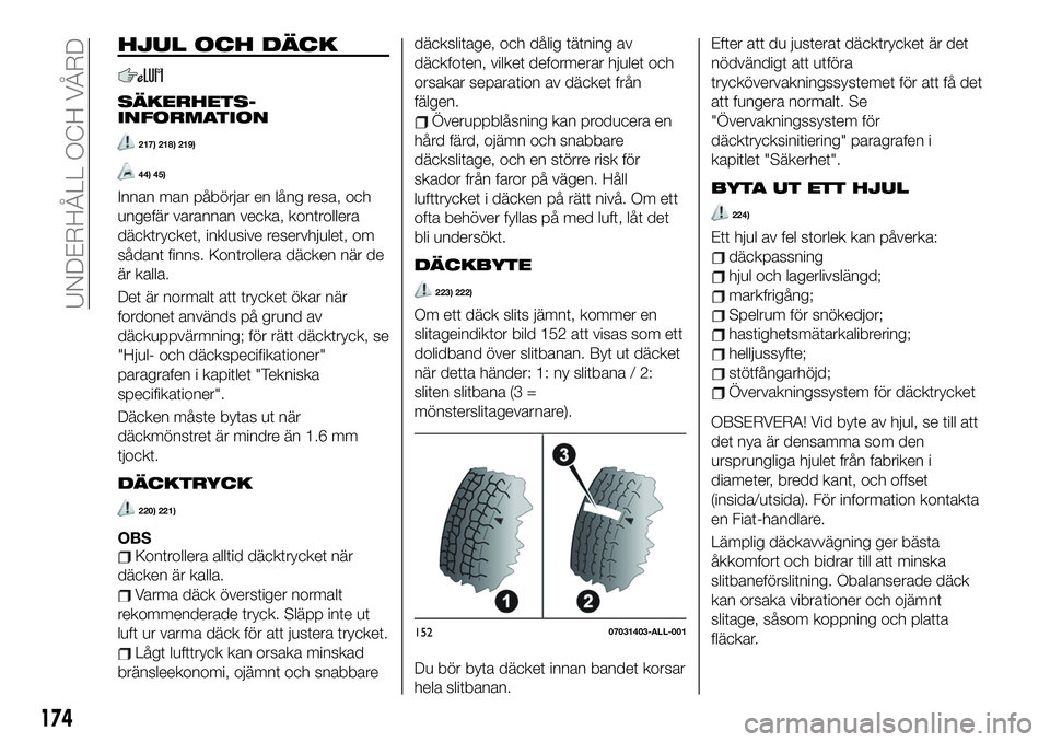 FIAT 124 SPIDER 2021  Drift- och underhållshandbok (in Swedish) HJUL OCH DÄCK
SÄKERHETS-
INFORMATION
217) 218) 219)
44) 45)
Innan man påbörjar en lång resa, och
ungefär varannan vecka, kontrollera
däcktrycket, inklusive reservhjulet, om
sådant finns. Kontr
