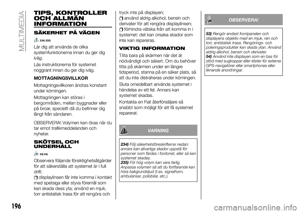 FIAT 124 SPIDER 2021  Drift- och underhållshandbok (in Swedish) TIPS, KONTROLLER
OCH ALLMÄN
INFORMATION
SÄKERHET PÅ VÄGEN
234) 235)
Lär dig att använda de olika
systemfunktionerna innan du ger dig
iväg.
Läs instruktionerna för systemet
noggrant innan du g
