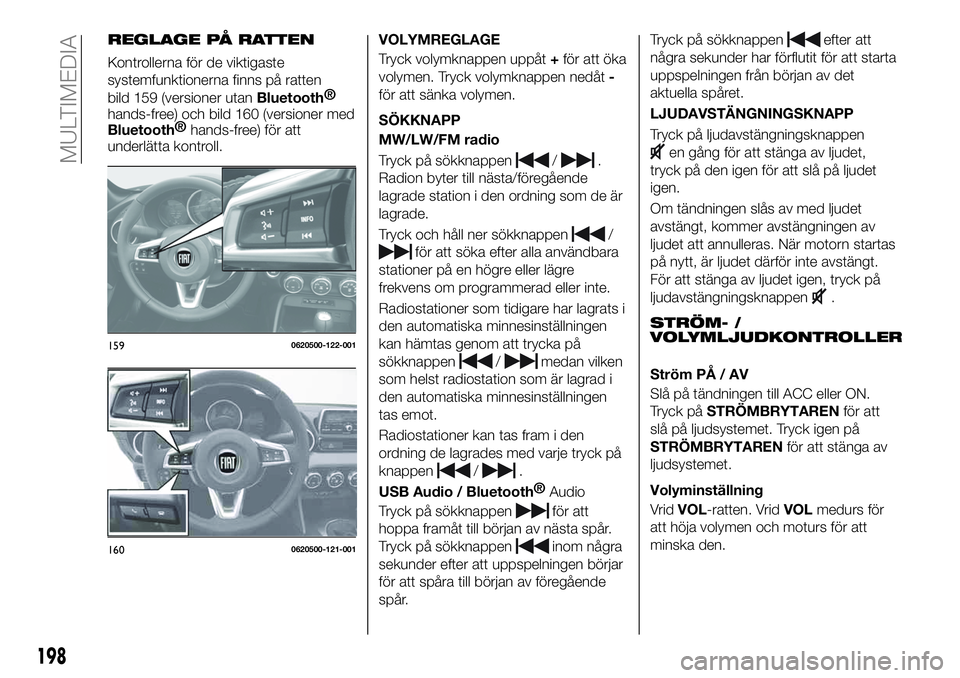 FIAT 124 SPIDER 2021 Drift- och underhållshandbok (in Swedish) REGLAGE PÅ RATTEN
Kontrollerna för de viktigaste
systemfunktionerna finns på ratten
bild 159 (versioner utan
Bluetooth®
hands-free) och bild 160 (versioner med
Bluetooth®
hands-free) för att
und FIAT 124 SPIDER 2021 Drift- och underhållshandbok (in Swedish) REGLAGE PÅ RATTEN
Kontrollerna för de viktigaste
systemfunktionerna finns på ratten
bild 159 (versioner utan
Bluetooth®
hands-free) och bild 160 (versioner med
Bluetooth®
hands-free) för att
und