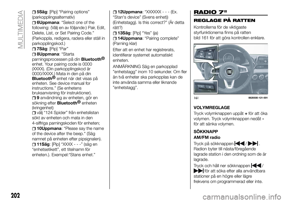 FIAT 124 SPIDER 2020  Drift- och underhållshandbok (in Swedish) 5Säg: [Pip] “Pairing options”
(parkopplingsalternativ)
6Uppmana: “Select one of the
following: (Välj en av följande:) Pair, Edit,
Delete, List, or Set Pairing Code.”
(Parkoppla, redigera, r