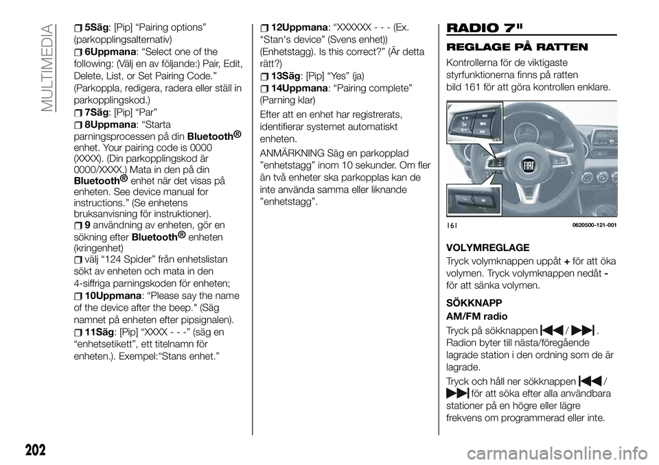 FIAT 124 SPIDER 2021  Drift- och underhållshandbok (in Swedish) 5Säg: [Pip] “Pairing options”
(parkopplingsalternativ)
6Uppmana: “Select one of the
following: (Välj en av följande:) Pair, Edit,
Delete, List, or Set Pairing Code.”
(Parkoppla, redigera, r