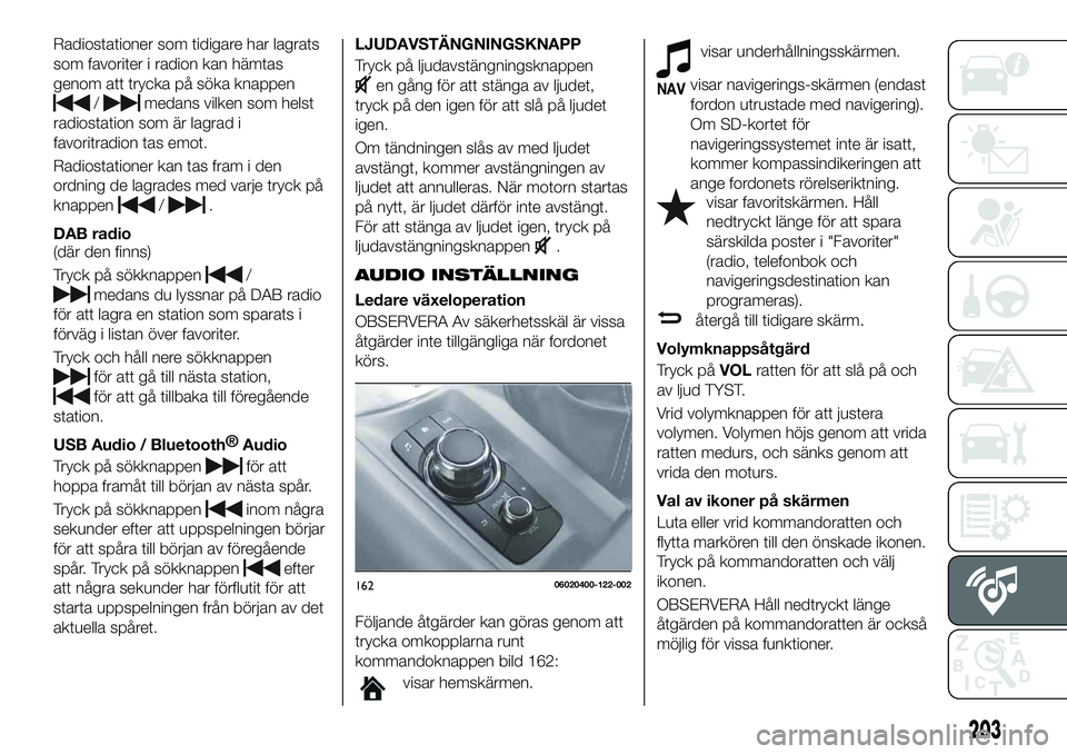FIAT 124 SPIDER 2020  Drift- och underhållshandbok (in Swedish) Radiostationer som tidigare har lagrats
som favoriter i radion kan hämtas
genom att trycka på söka knappen
/medans vilken som helst
radiostation som är lagrad i
favoritradion tas emot.
Radiostatio