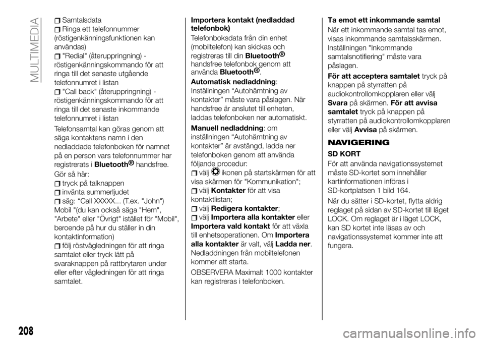 FIAT 124 SPIDER 2020  Drift- och underhållshandbok (in Swedish) Samtalsdata
Ringa ett telefonnummer
(röstigenkänningsfunktionen kan
användas)
"Redial" (återuppringning) -
röstigenkänningskommando för att
ringa till det senaste utgående
telefonnumre