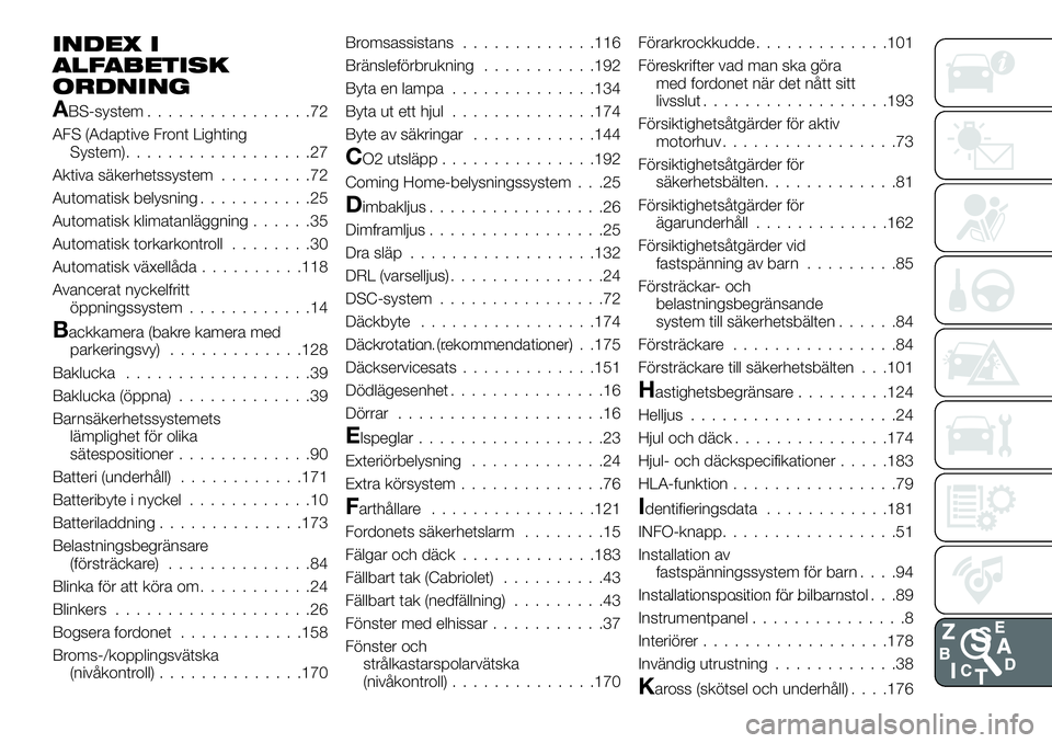 FIAT 124 SPIDER 2021 Drift- och underhållshandbok (in Swedish) INDEX I
ALFABETISK
ORDNING
ABS-system................72
AFS (Adaptive Front Lighting
System)..................27
Aktiva säkerhetssystem.........72
Automatisk belysning...........25
Automatisk klimata FIAT 124 SPIDER 2021 Drift- och underhållshandbok (in Swedish) INDEX I
ALFABETISK
ORDNING
ABS-system................72
AFS (Adaptive Front Lighting
System)..................27
Aktiva säkerhetssystem.........72
Automatisk belysning...........25
Automatisk klimata