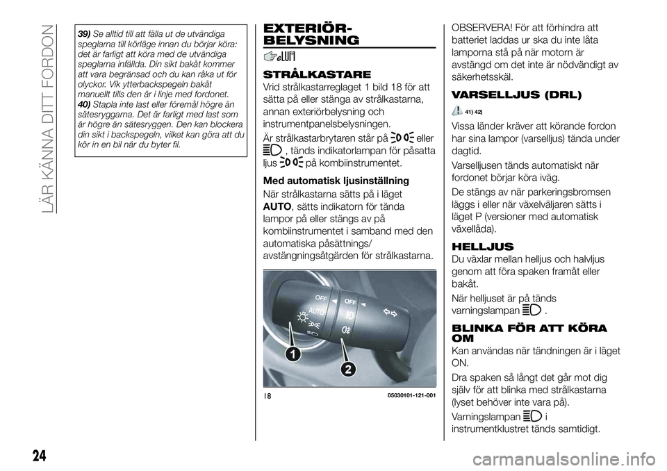 FIAT 124 SPIDER 2021 Drift- och underhållshandbok (in Swedish) 39)Se alltid till att fälla ut de utvändiga
speglarna till körläge innan du börjar köra:
det är farligt att köra med de utvändiga
speglarna infällda. Din sikt bakåt kommer
att vara begräns FIAT 124 SPIDER 2021 Drift- och underhållshandbok (in Swedish) 39)Se alltid till att fälla ut de utvändiga
speglarna till körläge innan du börjar köra:
det är farligt att köra med de utvändiga
speglarna infällda. Din sikt bakåt kommer
att vara begräns