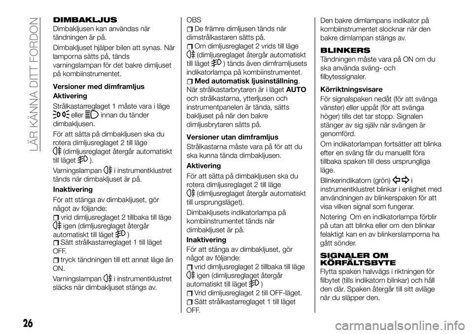 FIAT 124 SPIDER 2021 Drift- och underhållshandbok (in Swedish) DIMBAKLJUS
Dimbakljusen kan användas när
tändningen är på.
Dimbakljuset hjälper bilen att synas. När
lamporna sätts på, tänds
varningslampan för det bakre dimljuset
på kombiinstrumentet.
V FIAT 124 SPIDER 2021 Drift- och underhållshandbok (in Swedish) DIMBAKLJUS
Dimbakljusen kan användas när
tändningen är på.
Dimbakljuset hjälper bilen att synas. När
lamporna sätts på, tänds
varningslampan för det bakre dimljuset
på kombiinstrumentet.
V