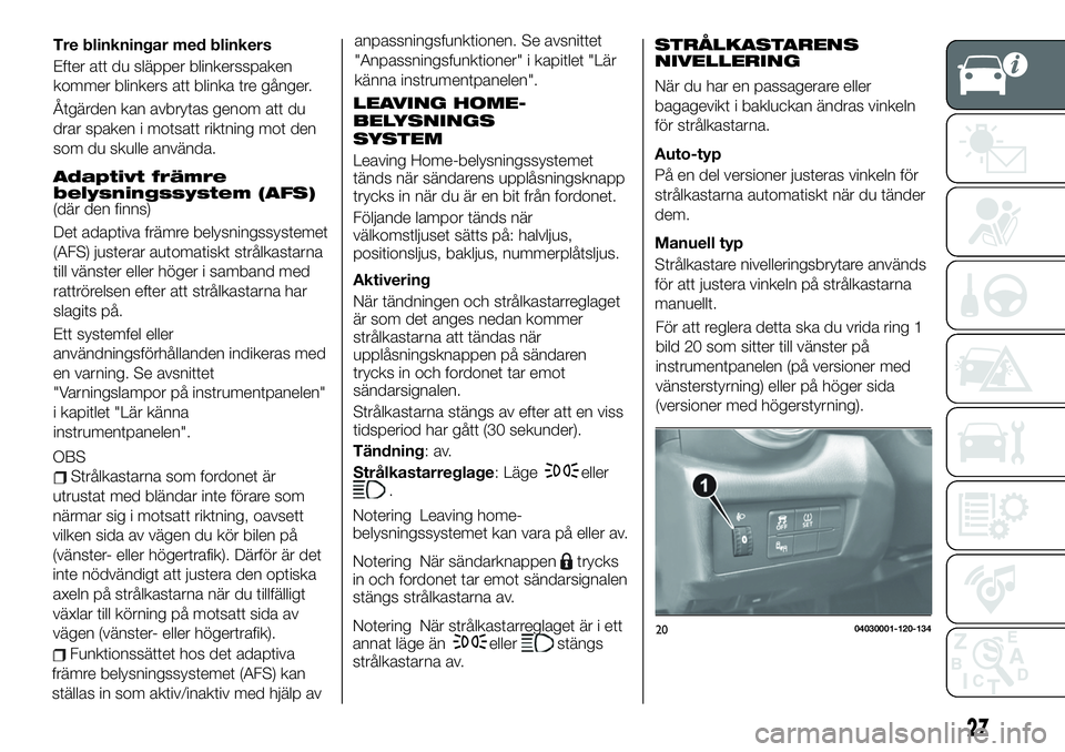 FIAT 124 SPIDER 2021 Drift- och underhållshandbok (in Swedish) Tre blinkningar med blinkers
Efter att du släpper blinkersspaken
kommer blinkers att blinka tre gånger.
Åtgärden kan avbrytas genom att du
drar spaken i motsatt riktning mot den
som du skulle anvà FIAT 124 SPIDER 2021 Drift- och underhållshandbok (in Swedish) Tre blinkningar med blinkers
Efter att du släpper blinkersspaken
kommer blinkers att blinka tre gånger.
Åtgärden kan avbrytas genom att du
drar spaken i motsatt riktning mot den
som du skulle anvÃ