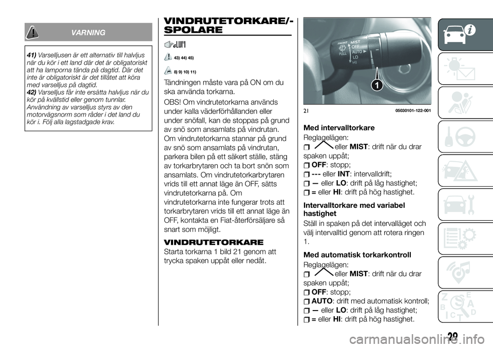 FIAT 124 SPIDER 2021  Drift- och underhållshandbok (in Swedish) VARNING
41)Varselljusen är ett alternativ till halvljus
när du kör i ett land där det är obligatoriskt
att ha lamporna tända på dagtid. Där det
inte är obligatoriskt är det tillåtet att kö