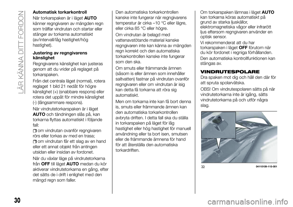 FIAT 124 SPIDER 2021  Drift- och underhållshandbok (in Swedish) Automatisk torkarkontroll
När torkarspaken är i lägetAUTO
känner regngivaren av mängden regn
som träffar vindrutan och startar eller
stänger av torkarna automatiskt
(av/intervall/låg hastighet