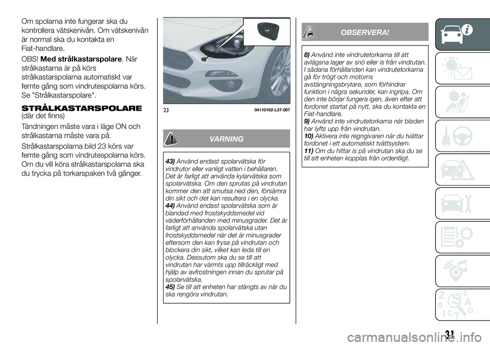 FIAT 124 SPIDER 2021  Drift- och underhållshandbok (in Swedish) VARNING
43)Använd endast spolarvätska för
vindrutor eller vanligt vatten i behållaren.
Det är farligt att använda kylarvätska som
spolarvätska. Om den sprutas på vindrutan
kommer den att smut
