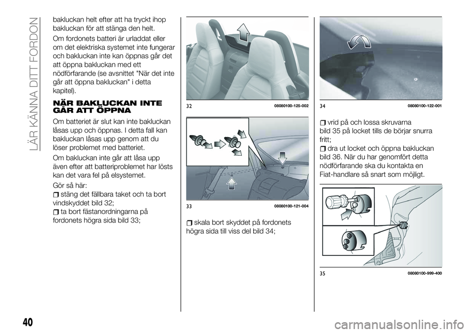 FIAT 124 SPIDER 2021  Drift- och underhållshandbok (in Swedish) bakluckan helt efter att ha tryckt ihop
bakluckan för att stänga den helt.
Om fordonets batteri är urladdat eller
om det elektriska systemet inte fungerar
och bakluckan inte kan öppnas går det
at