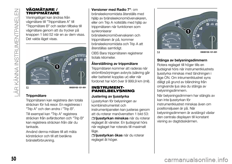FIAT 124 SPIDER 2021 Drift- och underhållshandbok (in Swedish) VÄGMÄTARE /
TRIPPMÄTARE
Visningsläget kan ändras från
vägmätare till "Trippmätare A" till
"Trippmätare B" och sedan tillbaka till
vägmätare genom att du trycker på
knappen FIAT 124 SPIDER 2021 Drift- och underhållshandbok (in Swedish) VÄGMÄTARE /
TRIPPMÄTARE
Visningsläget kan ändras från
vägmätare till "Trippmätare A" till
"Trippmätare B" och sedan tillbaka till
vägmätare genom att du trycker på
knappen
