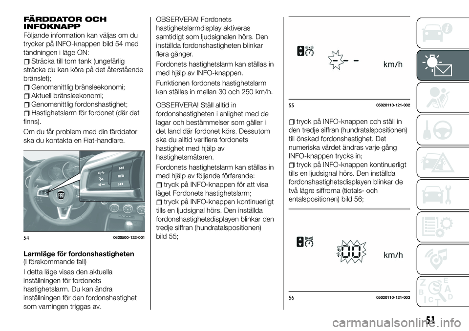 FIAT 124 SPIDER 2021 Drift- och underhållshandbok (in Swedish) FÄRDDATOR OCH
INFOKNAPP
Följande information kan väljas om du
trycker på INFO-knappen bild 54 med
tändningen i läge ON:
Sträcka till tom tank (ungefärlig
sträcka du kan köra på det återst FIAT 124 SPIDER 2021 Drift- och underhållshandbok (in Swedish) FÄRDDATOR OCH
INFOKNAPP
Följande information kan väljas om du
trycker på INFO-knappen bild 54 med
tändningen i läge ON:
Sträcka till tom tank (ungefärlig
sträcka du kan köra på det återst